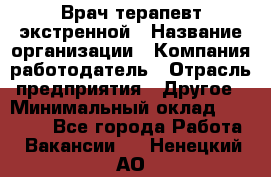 Врач-терапевт экстренной › Название организации ­ Компания-работодатель › Отрасль предприятия ­ Другое › Минимальный оклад ­ 18 000 - Все города Работа » Вакансии   . Ненецкий АО